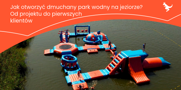 Jak otworzyć dmuchany park wodny na jeziorze? Od projektu do pierwszych klientów